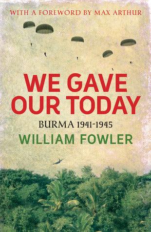 We Gave Our Today : Burma 1941-1945 - Thryft