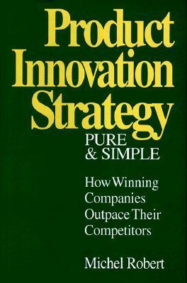 Product Innovation Strategy, Pure and Simple: How Winning Companies Outpace Their Competitors