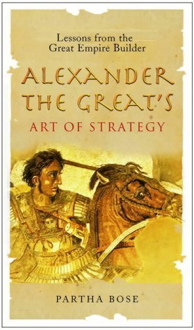 Alexander the Great's Art of Strategy: The Timeless Lessons of History's Greatest Empire Builder