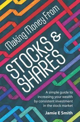 Making Money from Stocks and Shares: A Simple Guide to Increasing Your Wealth by Consistent Investment in the Stock Market