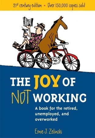 The Joy of Not Working : A Book for the Retired, Unemployed and Overworked