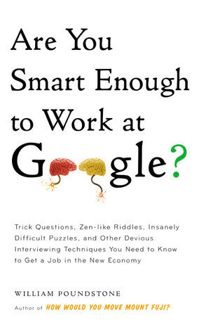 Are You Smart Enough to Work at Google? Trick Questions, Zen-Like Riddles, Insanely Difficult Puzzles, and Other Devious Interviewing Techniques You Need to Know to Get a Job Anywhere in the New Economy