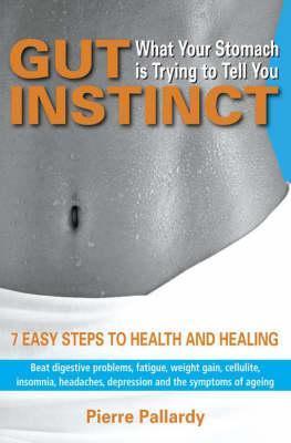 Gut Instinct - What Your Stomach Is Trying to Tell You: 7 Easy Steps to Health and Healing