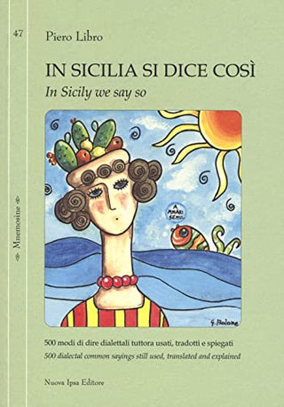 In Sicilia Si Dice Così: 500 Modi Di Dire Dialettali Tuttora Usati, Tradotti E Spiegati - In Sicily We Say So: 500 Dialectal Common Sayings Still Used, Translated And Explained. Ediz. Bilingue