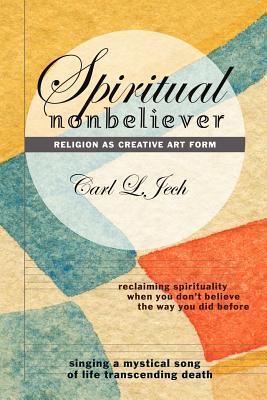 Spiritual Nonbeliever : Religion as Creative Art Form: Reclaiming Spirituality When You Don't Believe the Way You Did Before: Singing a Mystical Song of Life Transcending Death - Thryft