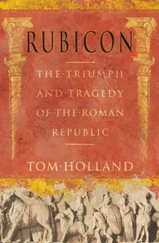 Rubicon: The Triumph and Tragedy of the Roman Republic