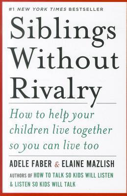 Siblings Without Rivalry: How to Help Your Children Live Together So You Can Live Too