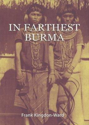 In Farthest Burma : The Record of an Arduous Journey of Exploration and Research Through the Unknown Frontier Territory of Burma and Tibet - Thryft