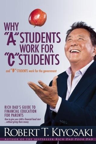 Why "A" Students Work for "C" Students and Why "B" Students Work for the Government : Rich Dad's Guide to Financial Education for Parents - Thryft