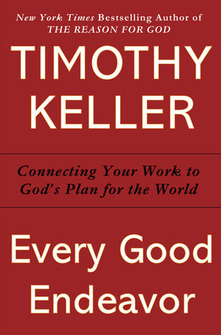 Every Good Endeavor: Connecting Your Work to God's Work