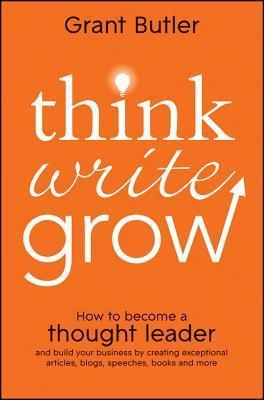 Think Write Grow : How to Become a Thought Leader and Build Your Business by Creating Exceptional Articles, Blogs, Speeches, Books and More - Thryft