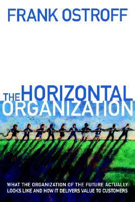 The Horizontal Organization - What the Organization of the Future Looks Like and How It Delivers Value to Customers