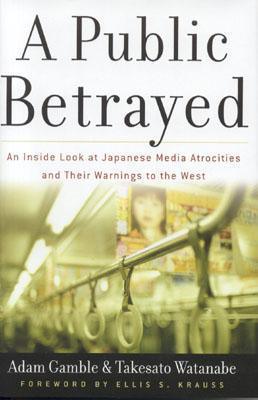 A Public Betrayed : An Inside Look at Japanese Media Atrocities and Their Warnings to the West - Thryft