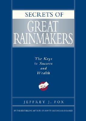 Secrets of Great Rainmakers: The Keys to Success and Wealth