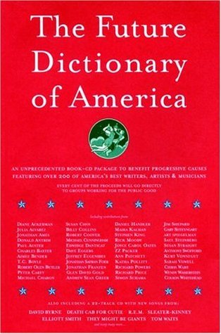 The Future Dictionary of America: A Book to Benefit Progressive Causes in the 2004 Elections Featuring Over 170 of America's Best Writers and Artists