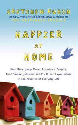 Happier at Home : Kiss More, Jump More, Abandon a Project, Read Samuel Johnson, and My Other Experiments in the Practice of Everyday Life - Thryft