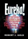 Eureka! The Entrepreneurial Inventor's Guide to Developing, Protecting, and Profiting from Your Ideas