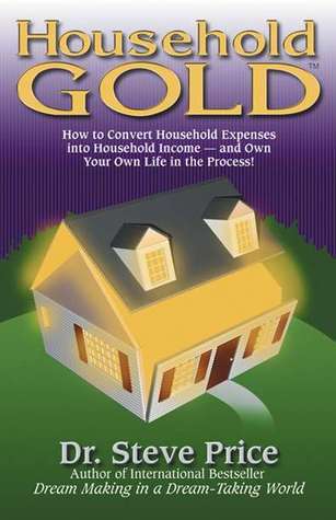 Household Gold: How to Convert Household Expenses Into Household Income and Own Your Own Life in the Process!