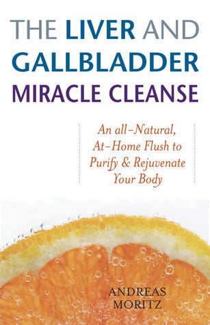 The Liver and Gallbladder Miracle Cleanse: An All-Natural, At-Home Flush to Purify and Rejuvenate Your Body