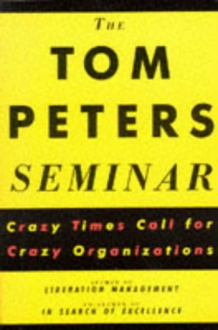 The Tom Peters Seminar: Crazy Times Call for Crazy Organizations