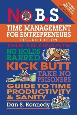 No B.S. Time Management for Entrepreneurs: The Ultimate No Holds Barred Kick Butt Take No Prisoners Guide to Time Productivity and Sanity - Thryft