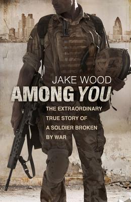 Among You: The Extraordinary True Story of a Soldier Broken by War