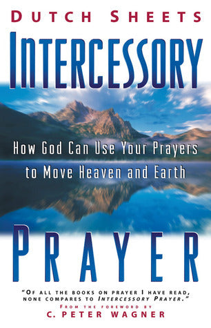 Intercessory Prayer: How God Can Use Your Prayers to Move Heaven and Earth