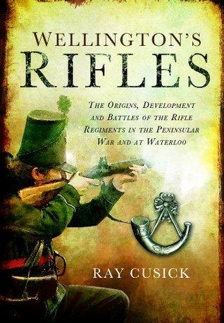 Wellington's Rifles - The Origins, Development And Battles Of The Rifle Regiments In The Peninsular War And At Waterloo From 1758 To 1815 - Thryft