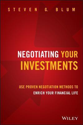 Negotiating Your Investments - Use Proven Negotiation Methods to Enrich Your Financial Life