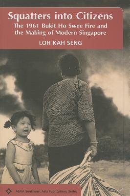 Squatters into Citizens : The 1961 Bukhit Ho Swee Fire and the Making of Modern Singapore - Thryft