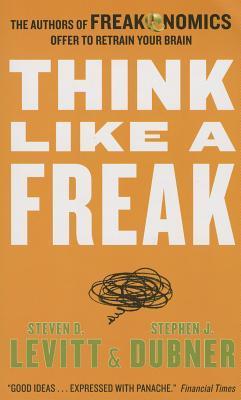 Think Like a Freak: The Authors of Freakonomics Offer to Retrain Your Brain