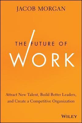 The Future of Work : Attract New Talent, Build Better Leaders, and Create a Competitive Organization - Thryft