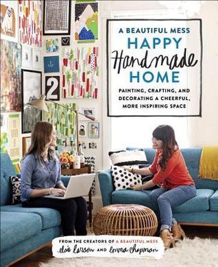 A Beautiful Mess Happy Handmade Home : A Room-by-Room Guide to Painting, Crafting, and Decorating a Cheerful, More Inspiring Space - Thryft