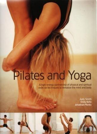 Pilates and Yoga: A High-Energy Partnership of Physical and Spiritual Exercise Techniques to Revitalize the Mind and Body by Judy Smith - Thryft