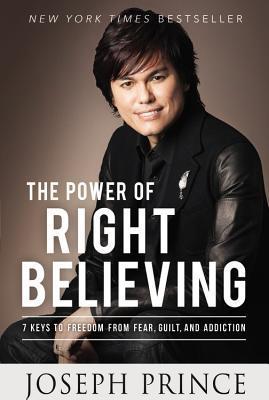 The Power of Right Believing: 7 Keys to Freedom from Fear, Guilt, and Addiction