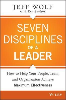 Seven Disciplines of a Leader					How to Help Your People, Team, and Organization Achieve Maximum Effectiveness