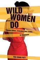 Wild Women Do : Female Killers, Tricksters, and Crooks in Singapore - Thryft