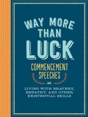 Way More than Luck : Commencement Speeches on Living with Bravery, Empathy, and Other Existential Skills - Thryft