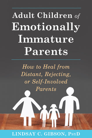 Adult Children of Emotionally Immature Parents: How to Heal from Distant, Rejecting, or Self-Involved Parents