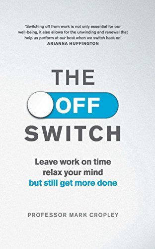 The Off Switch: Leave on Time, Relax Your Mind But Still Get More Done