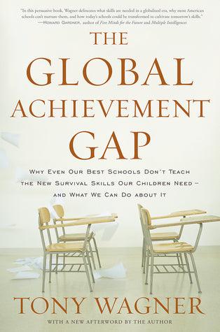 The Global Achievement Gap : Why Even Our Best Schools Don't Teach the New Survival Skills Our Children Need - And What We Can Do About it - Thryft