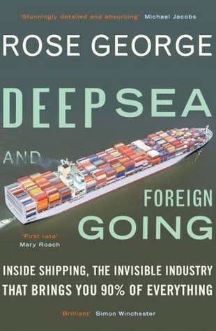 Deep Sea and Foreign Going : Inside Shipping, the Invisible Industry that Brings You 90% of Everything