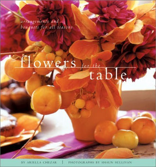 Flowers for the Table: Arrangements and Bouquets for All Seasons