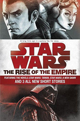 Rise of the Empire: Featuring Two Novels - Star Wars, Tarkin and Star Wars: A New Dawn - And Three Original Short Stories