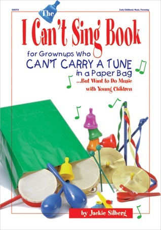 The I Can't Sing Book for Grownups Who Can't Carry a Tune in a Paperbag But Want to Do Music With Young Children