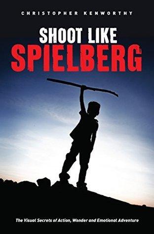 Shoot Like Spielberg: The Visual Secrets of Action, Wonder, and Emotional Adventure - Thryft