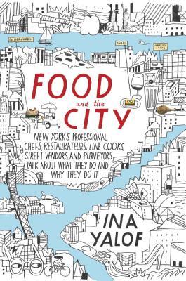 Food and the City: New York's Professional Chefs, Restaurateurs, Line Cooks, Street Vendors, and Purveyors Talk About What They Do and How They Do It