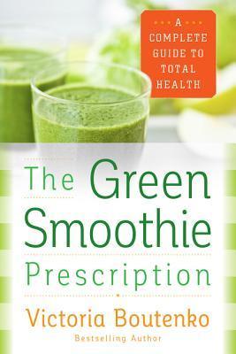 The Green Smoothie Prescription : A Complete Guide to Total Health - Thryft