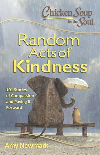 Chicken Soup for the Soul: Random Acts of Kindness - 101 Stories of Compassion and Paying It Forward