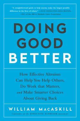 Doing Good Better : How Effective Altruism Can Help You Help Others, Do Work that Matters, and Make Smarter Choices about Giving Back - Thryft